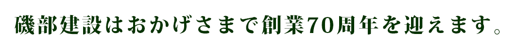 磯部建設はおかげさまで創業70周年を迎えます。